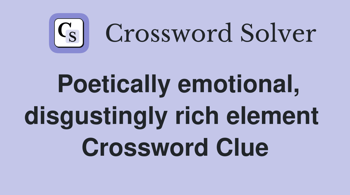 Poetically emotional, disgustingly rich element  Crossword Clue