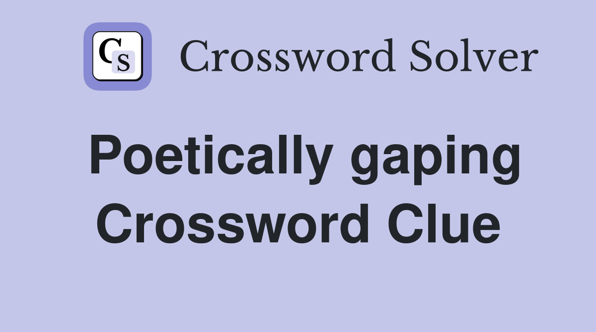 Poetically gaping Crossword Clue