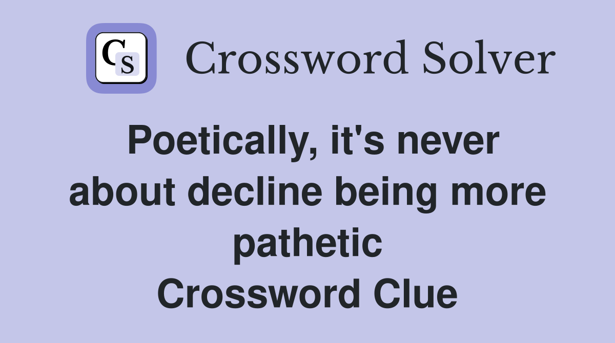 Poetically, it's never about decline being more pathetic Crossword Clue