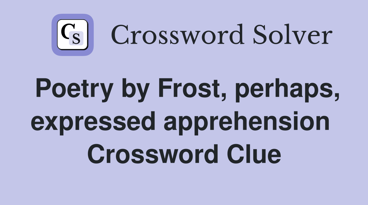 Poetry by Frost, perhaps, expressed apprehension  Crossword Clue