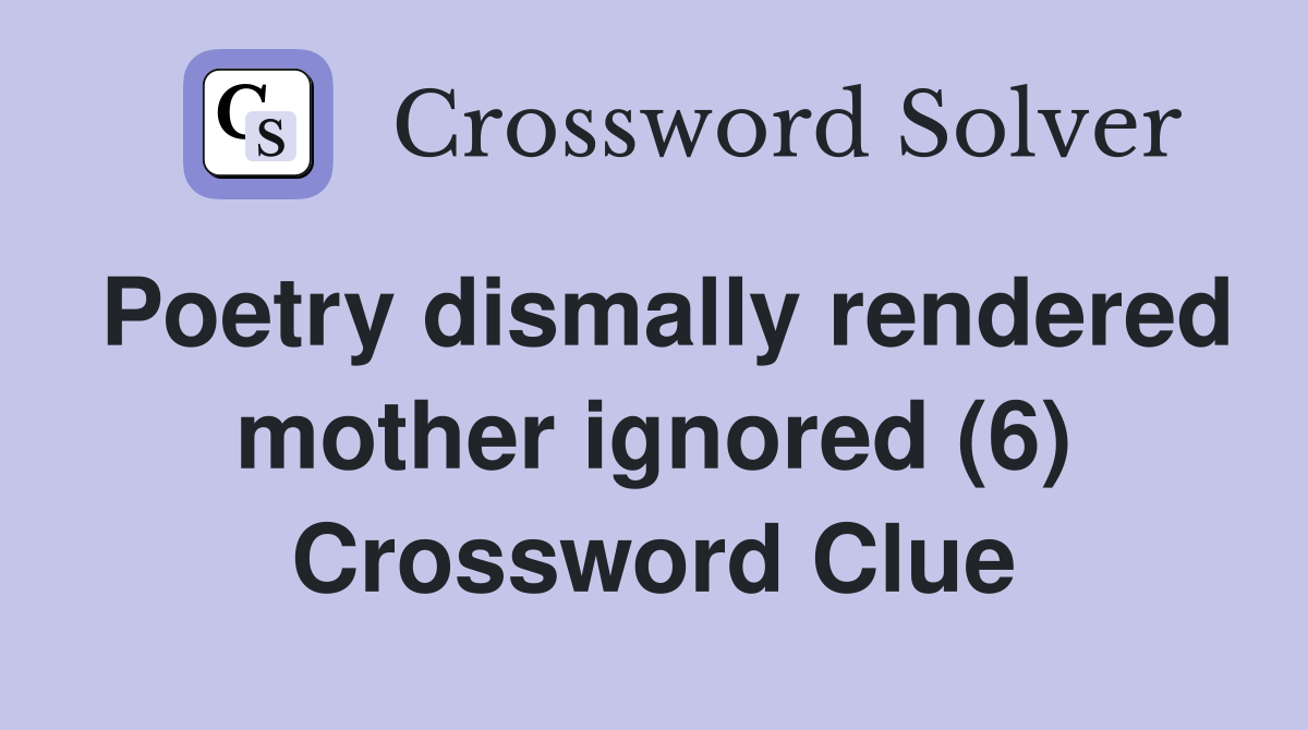 Poetry dismally rendered mother ignored (6) Crossword Clue