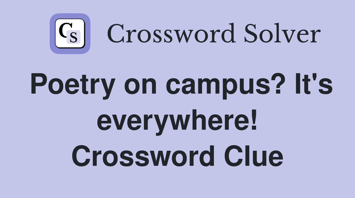 Poetry on campus? It's everywhere! Crossword Clue