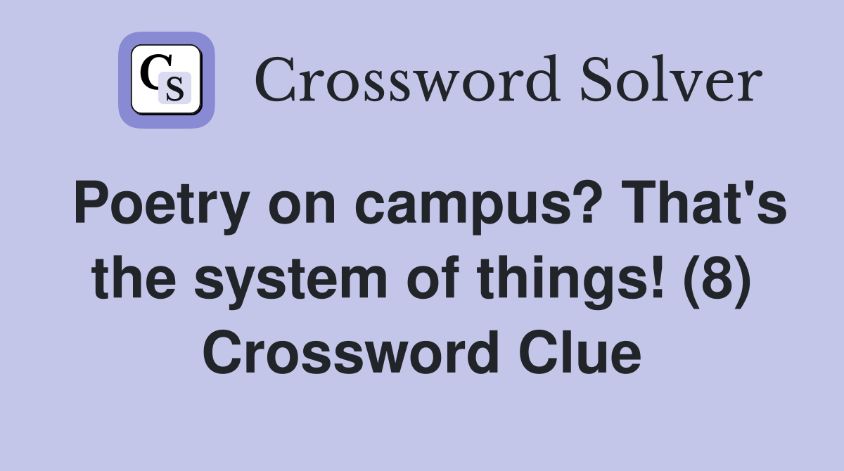 Poetry on campus? That's the system of things! (8) Crossword Clue