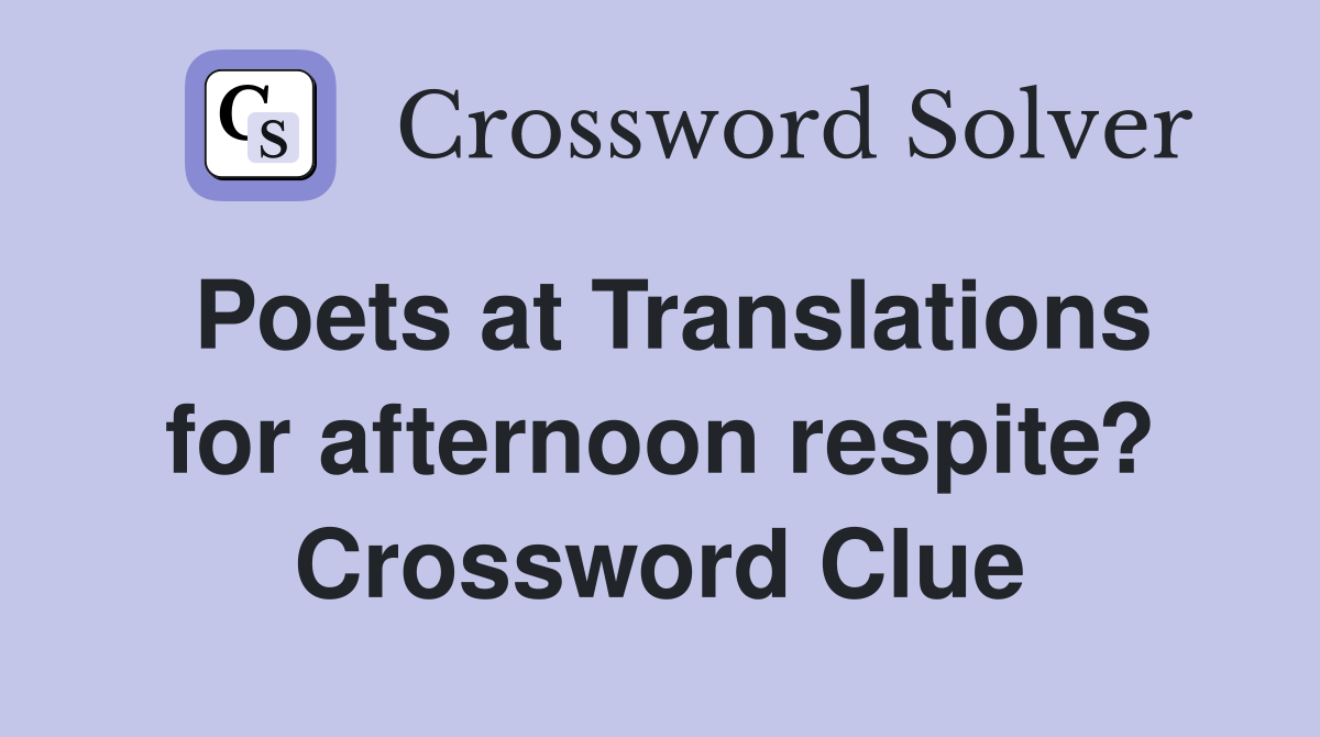 Poets at Translations for afternoon respite? Crossword Clue