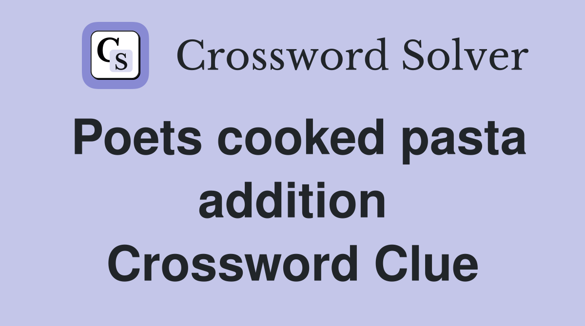 Poets cooked pasta addition Crossword Clue
