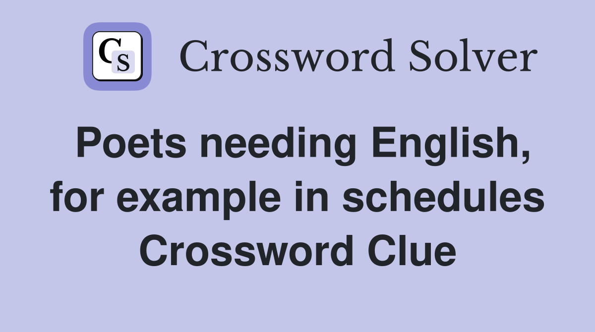 Poets needing English, for example in schedules Crossword Clue