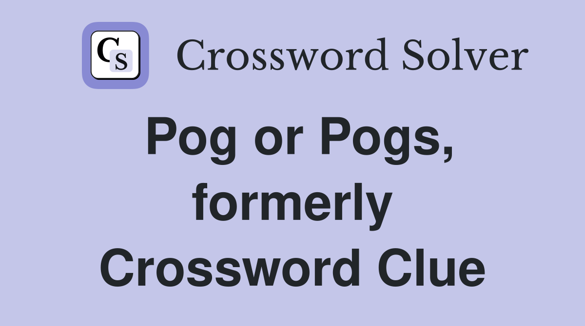 Pog or Pogs, formerly Crossword Clue