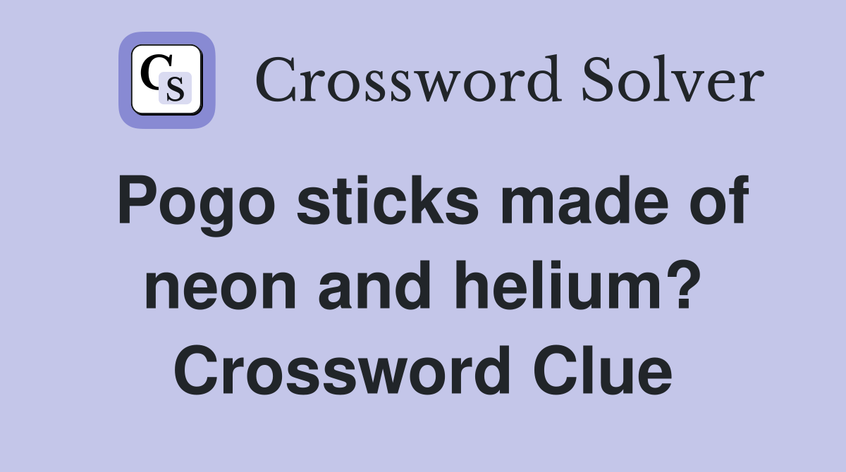 Pogo sticks made of neon and helium? Crossword Clue