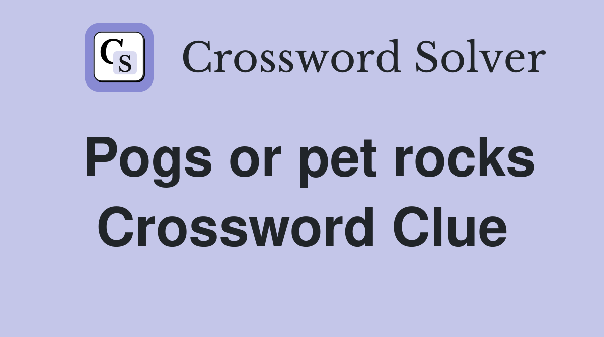Pogs or pet rocks Crossword Clue