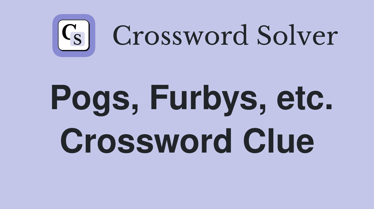 Pogs, Furbys, etc. Crossword Clue