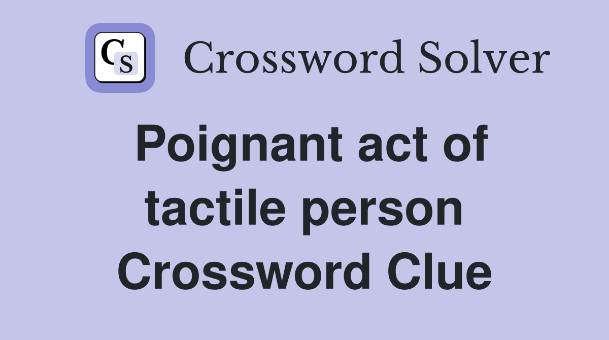 Poignant act of tactile person Crossword Clue