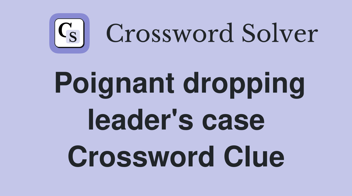 Poignant dropping leader's case Crossword Clue