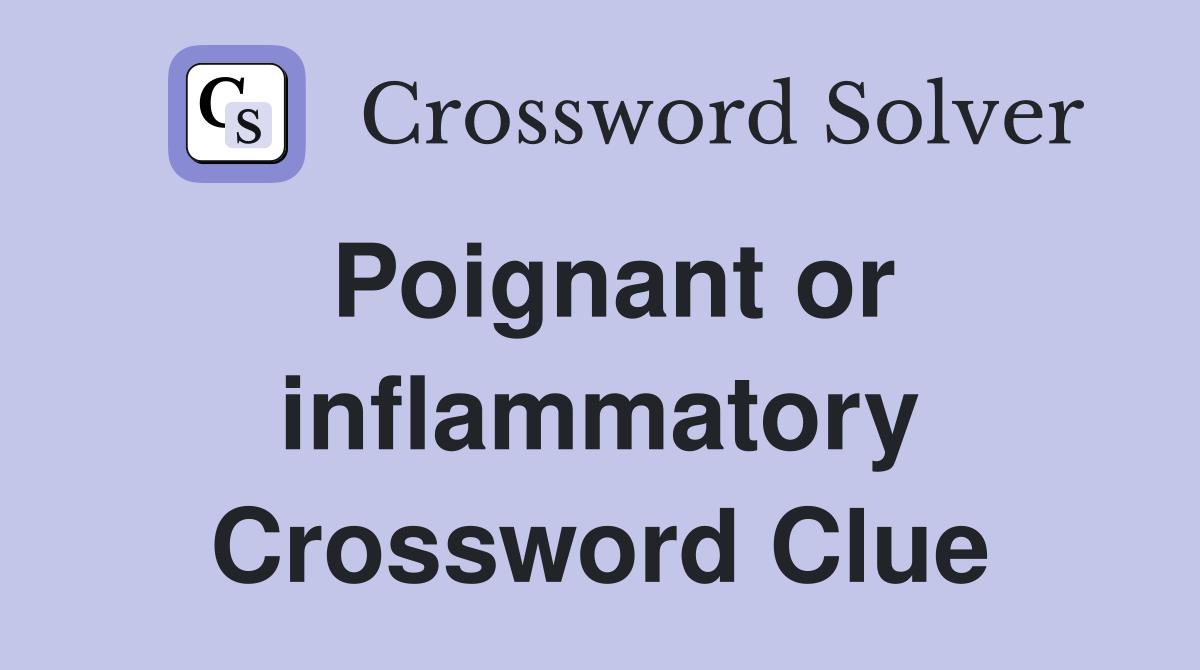 Poignant or inflammatory Crossword Clue