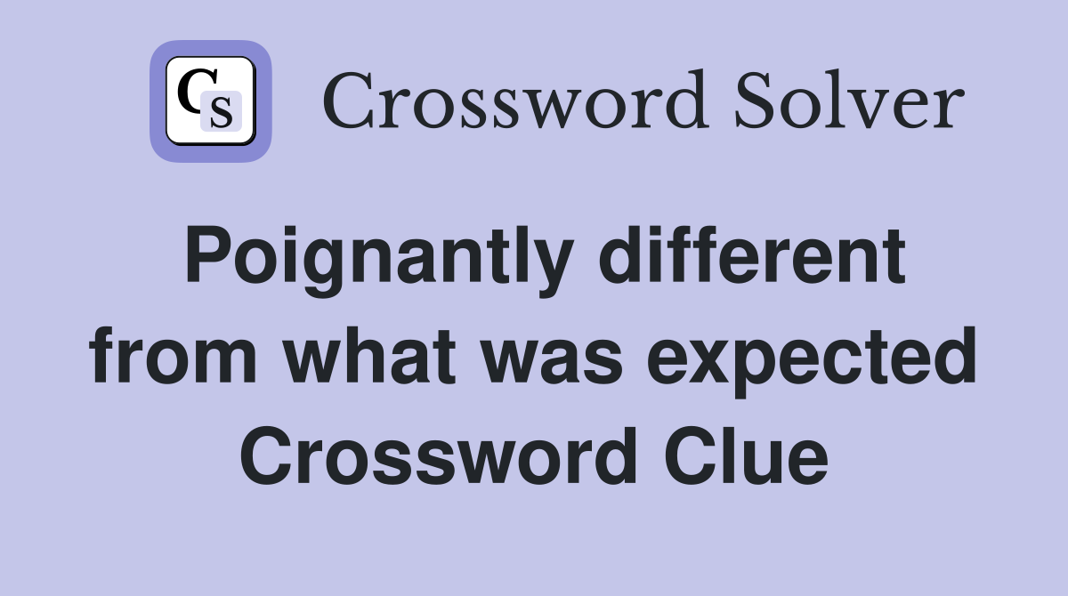 Poignantly different from what was expected Crossword Clue