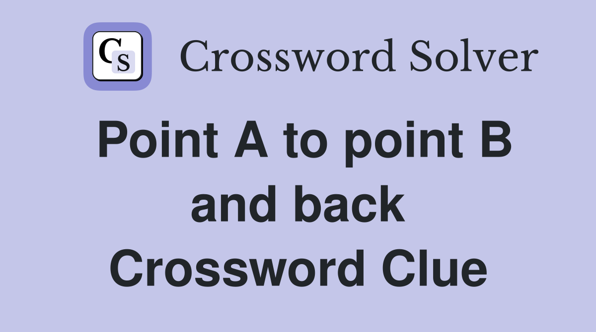Point A to point B and back Crossword Clue