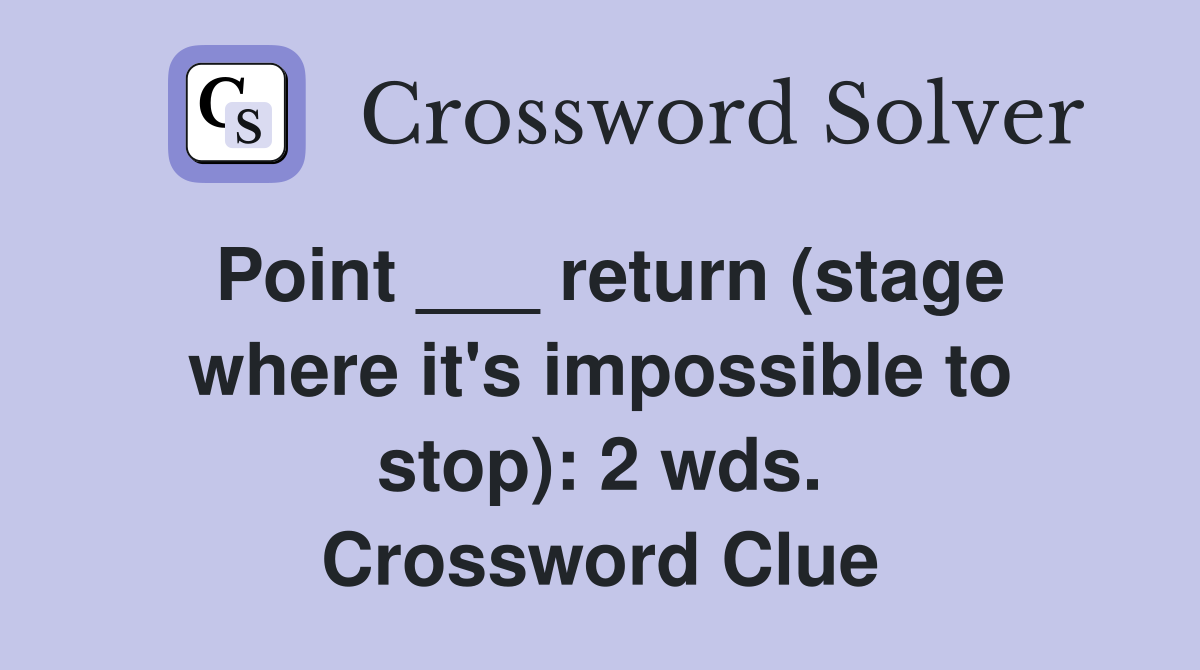 Point ___ return (stage where it's impossible to stop): 2 wds. Crossword Clue
