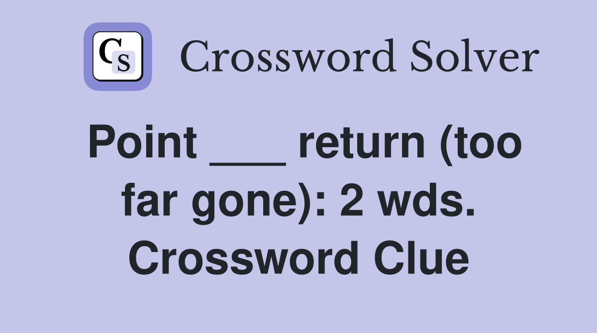 Point ___ return (too far gone): 2 wds. Crossword Clue