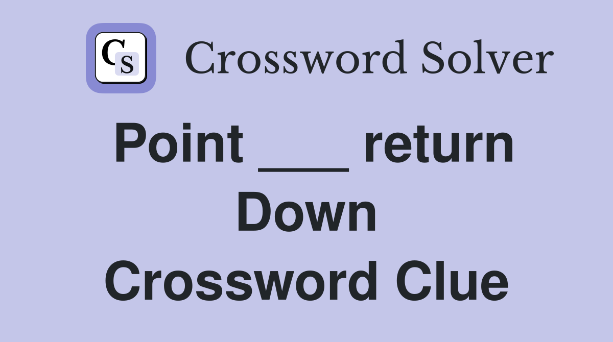 Point ___ return Down Crossword Clue