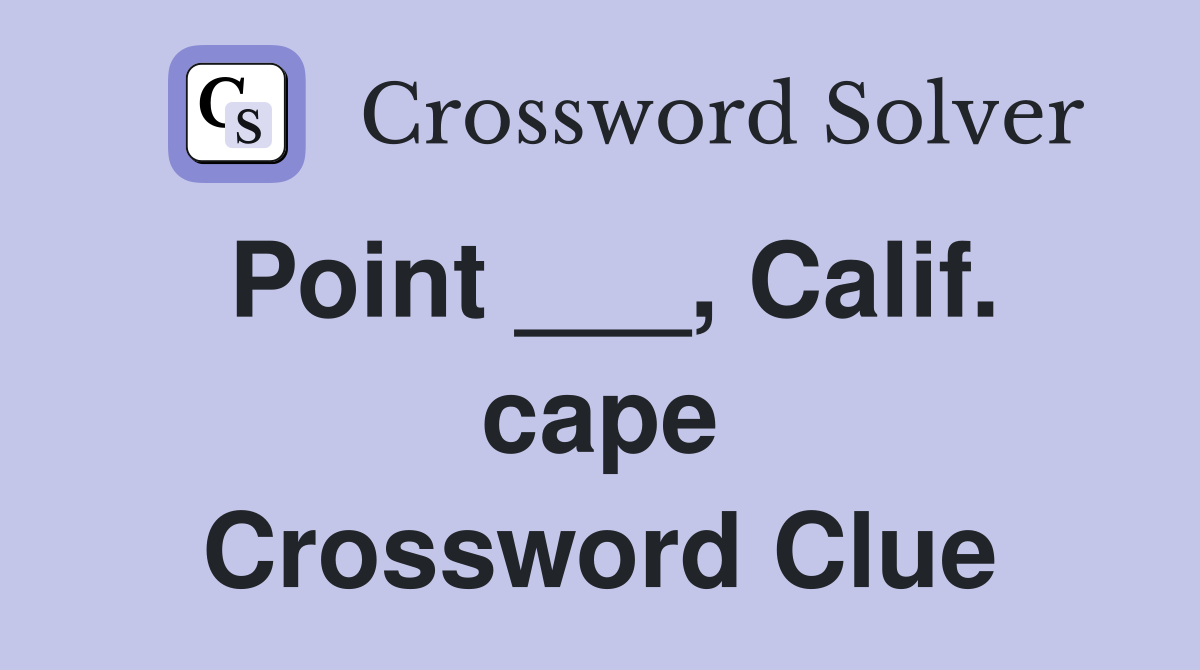 Point ___, Calif. cape Crossword Clue