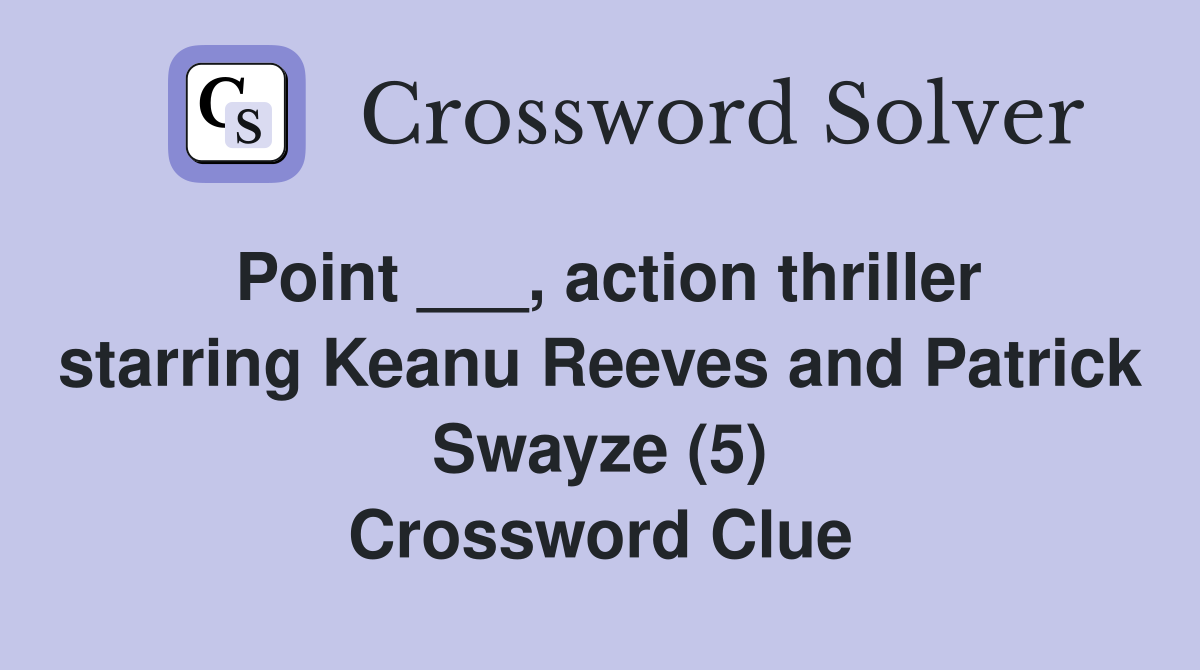 Point ___, action thriller starring Keanu Reeves and Patrick Swayze (5) Crossword Clue