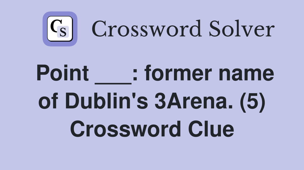 Point ___: former name of Dublin's 3Arena. (5) Crossword Clue