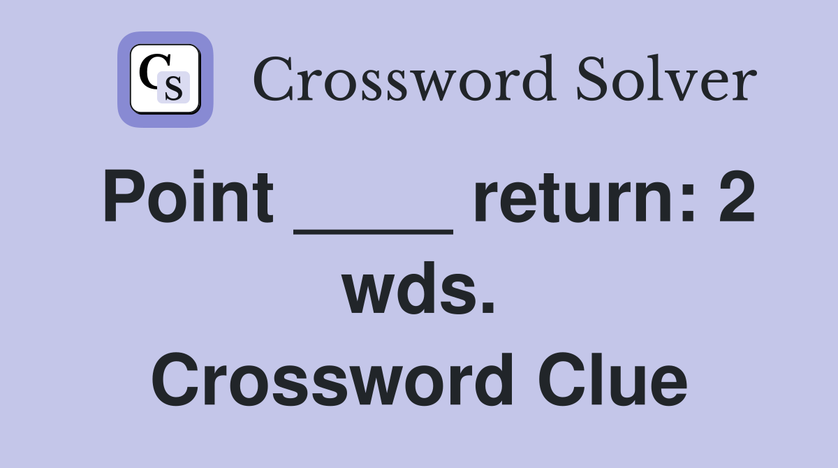 Point ____ return: 2 wds. Crossword Clue