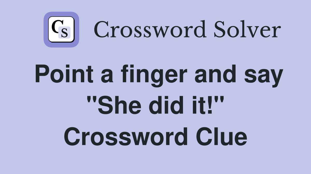 Point a finger and say "She did it!" Crossword Clue