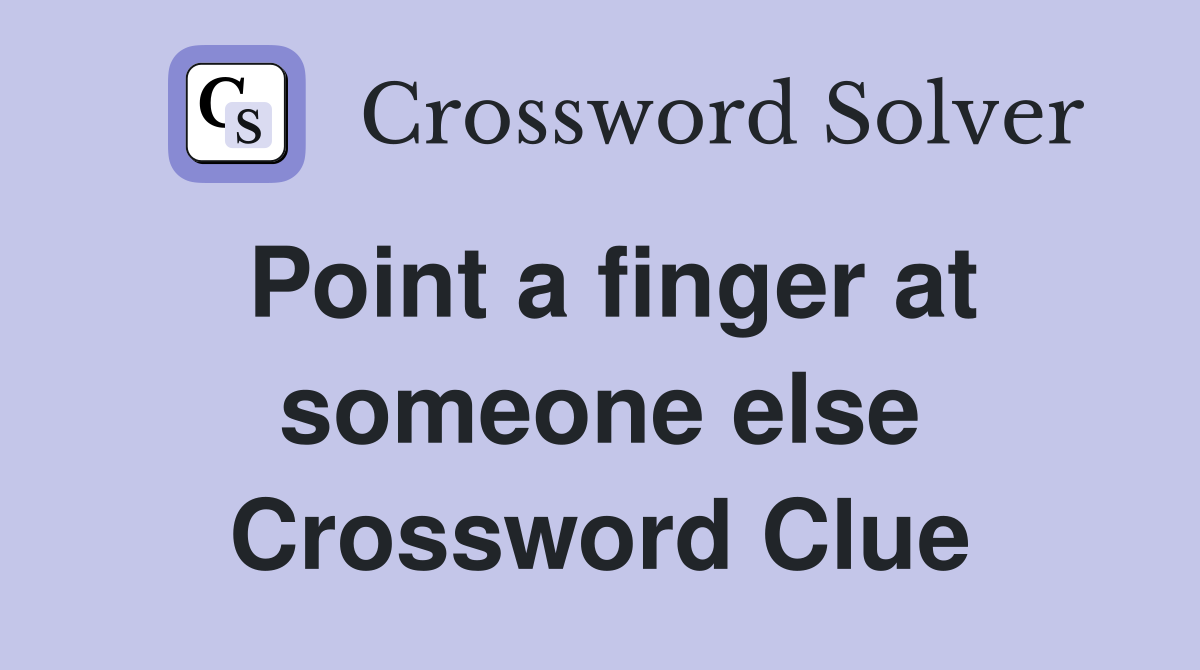 Point a finger at someone else Crossword Clue