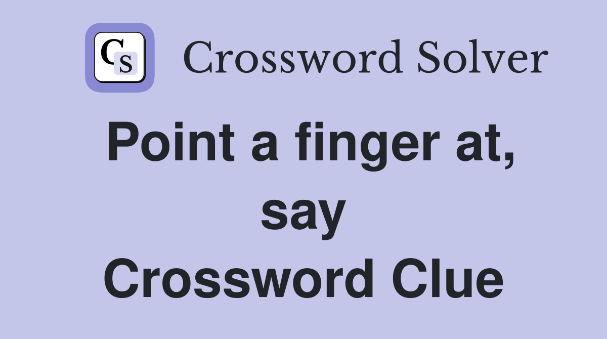 Point a finger at, say Crossword Clue