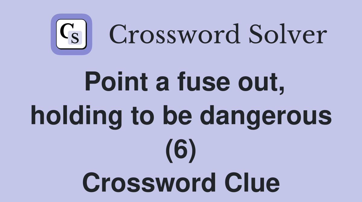 Point a fuse out, holding to be dangerous (6) Crossword Clue