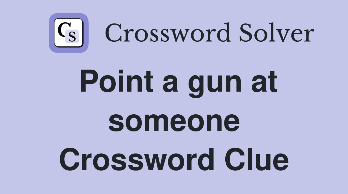 Point a gun at someone Crossword Clue