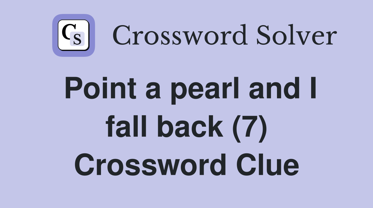 Point a pearl and I fall back (7) Crossword Clue