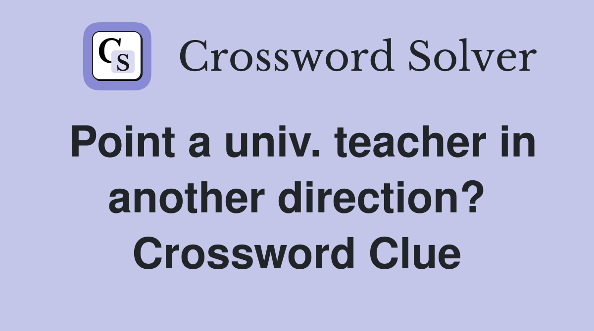 Point a univ. teacher in another direction? Crossword Clue