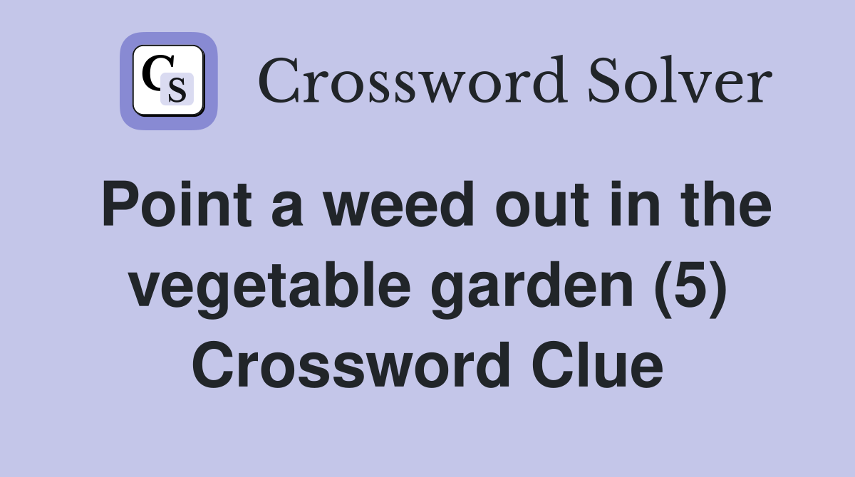 Point a weed out in the vegetable garden (5) Crossword Clue