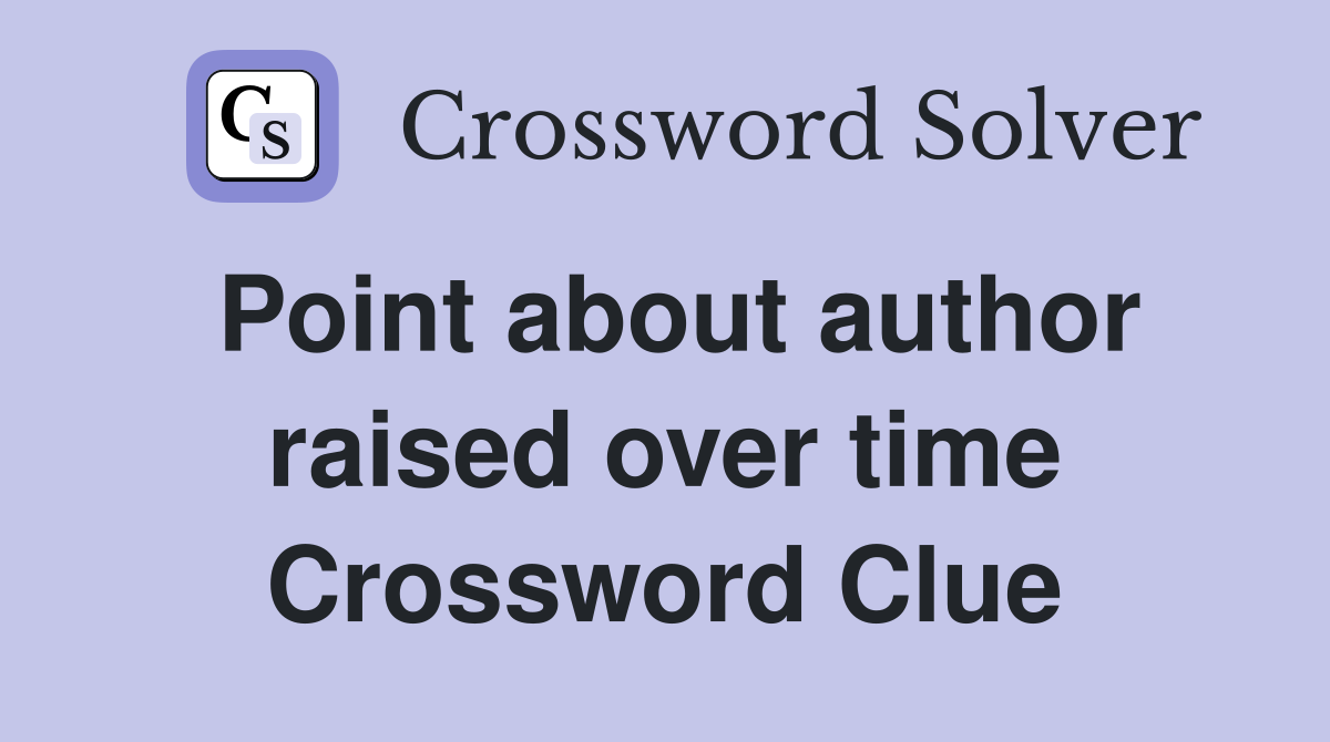 Point about author raised over time Crossword Clue