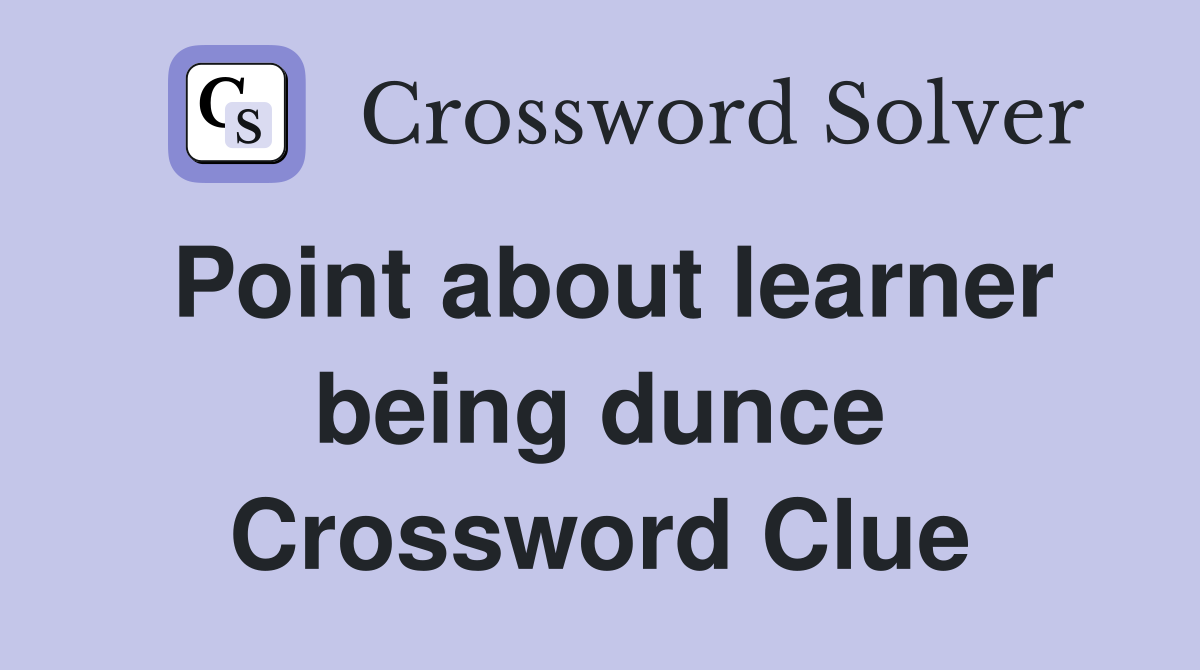 Point about learner being dunce Crossword Clue