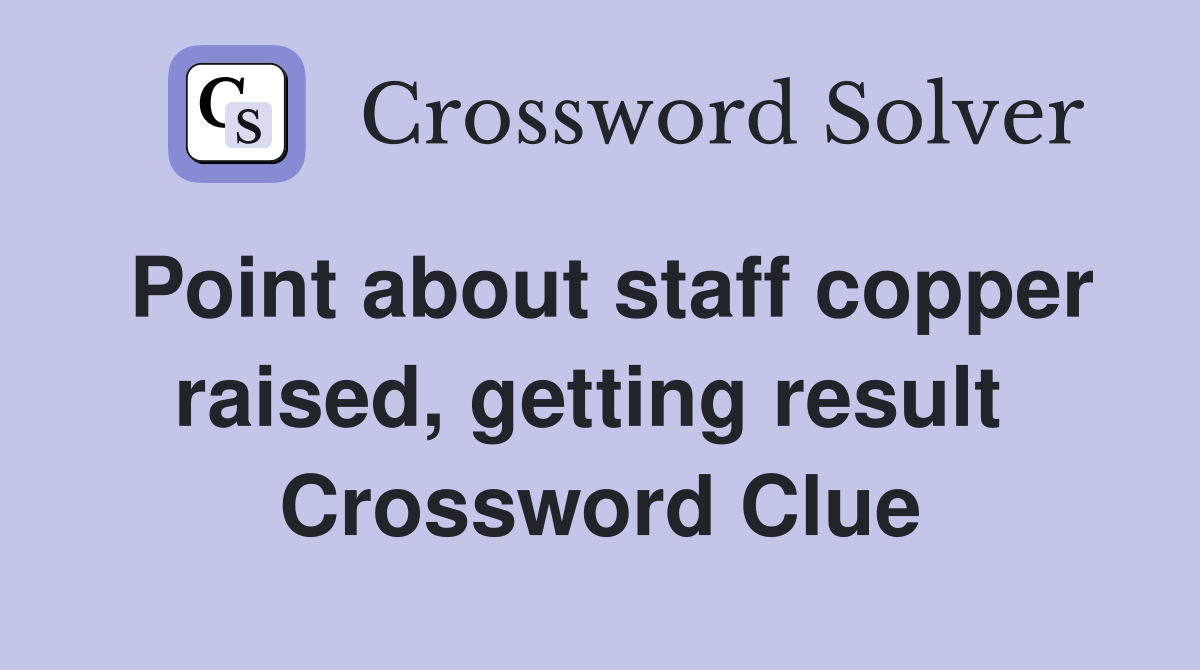 Point about staff copper raised, getting result  Crossword Clue