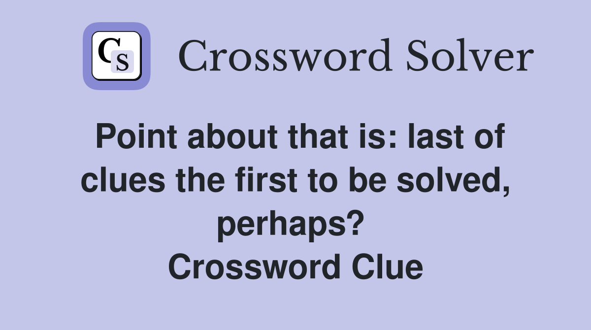 Point about that is: last of clues the first to be solved, perhaps?  Crossword Clue
