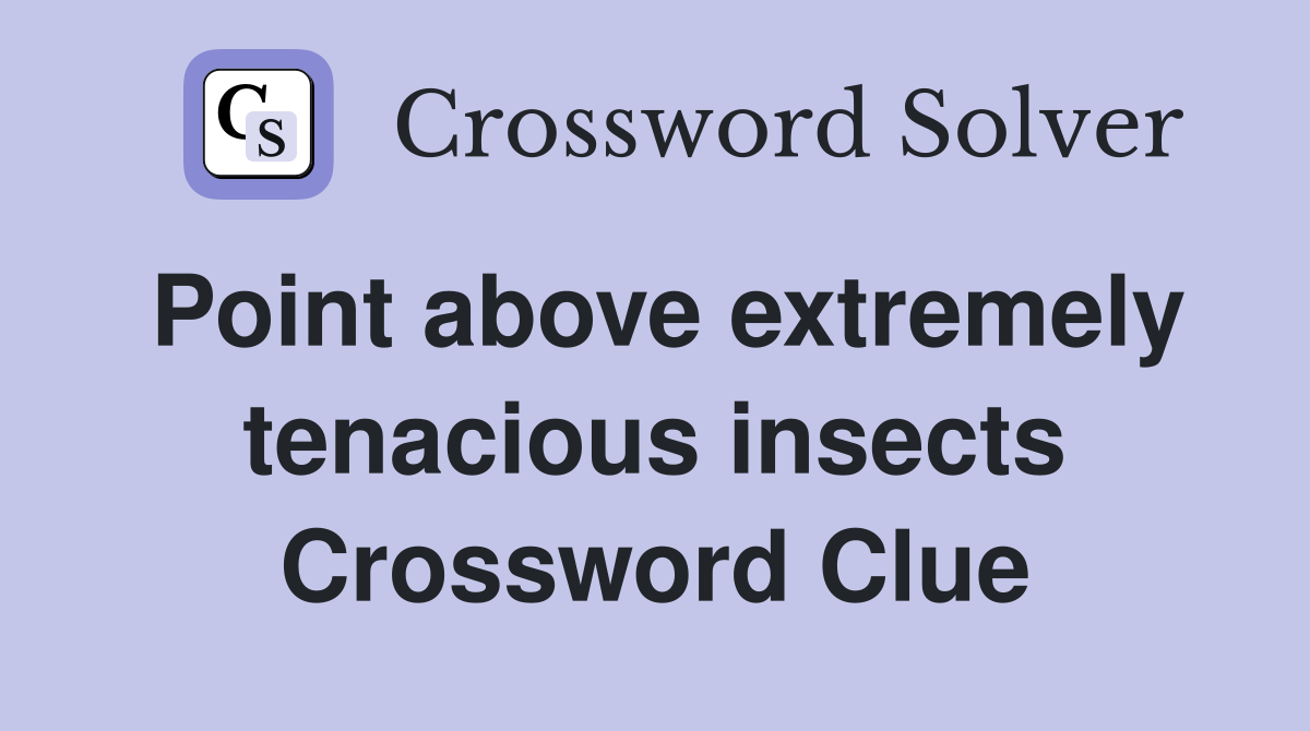 Point above extremely tenacious insects Crossword Clue