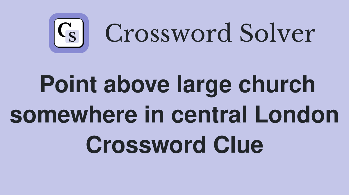 Point above large church somewhere in central London Crossword Clue