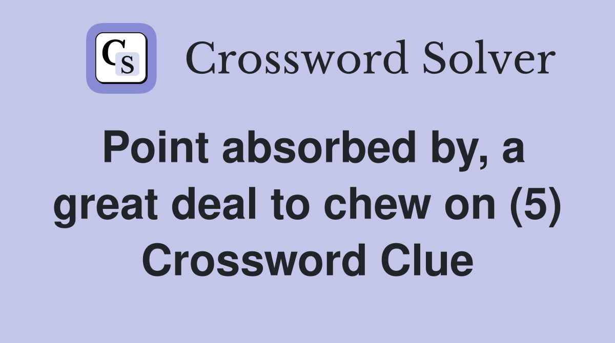Point absorbed by, a great deal to chew on (5) Crossword Clue
