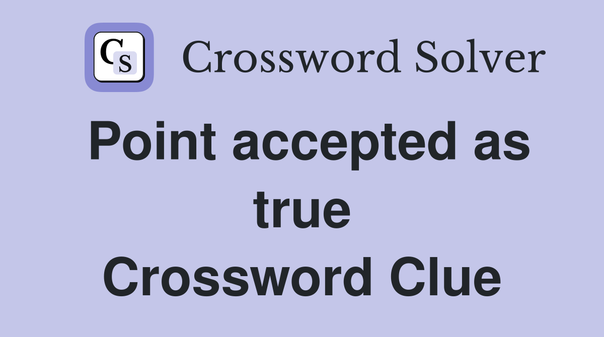 Point accepted as true Crossword Clue