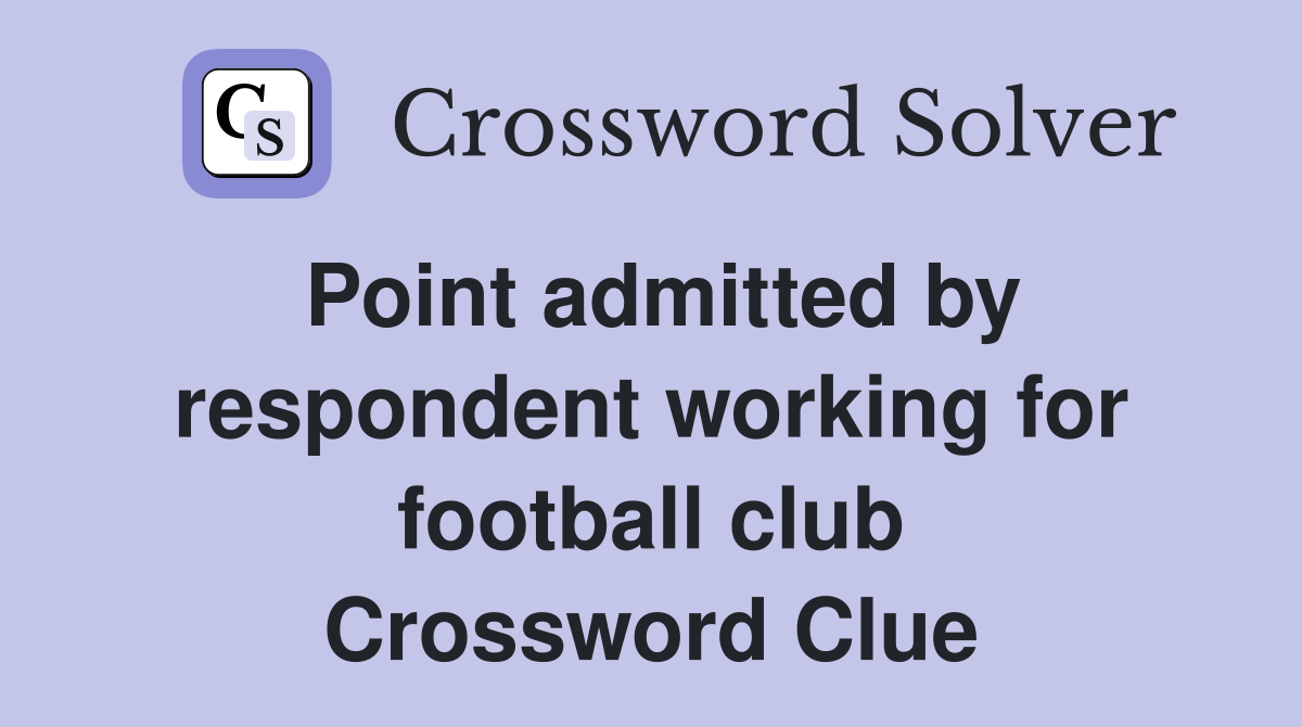 Point admitted by respondent working for football club Crossword Clue