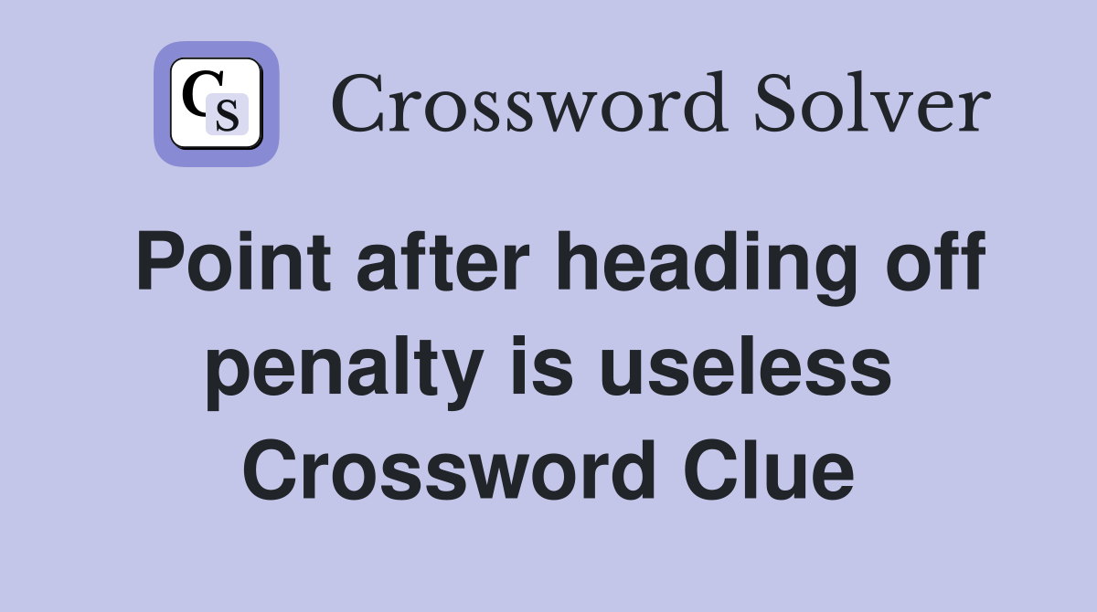 Point after heading off penalty is useless Crossword Clue