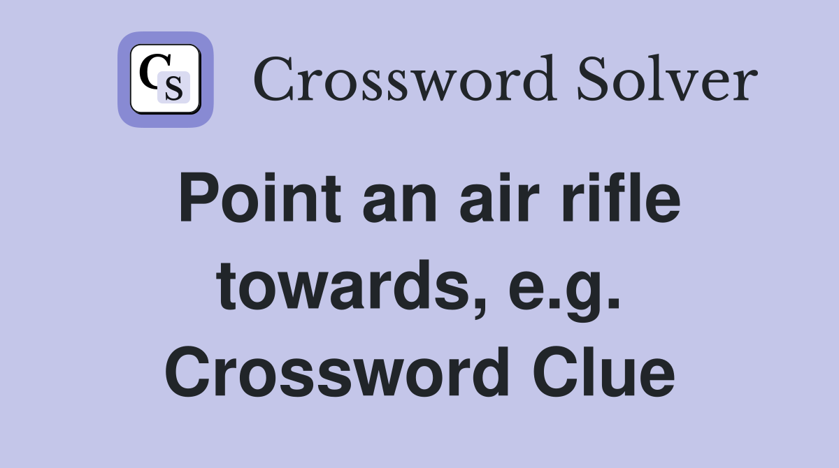 Point an air rifle towards, e.g. Crossword Clue