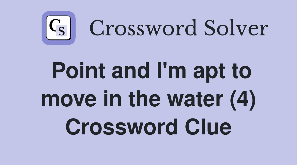 Point and I'm apt to move in the water (4) Crossword Clue