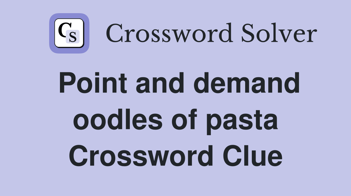 Point and demand oodles of pasta Crossword Clue