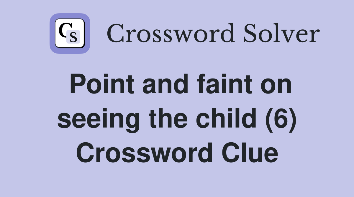 Point and faint on seeing the child (6) Crossword Clue