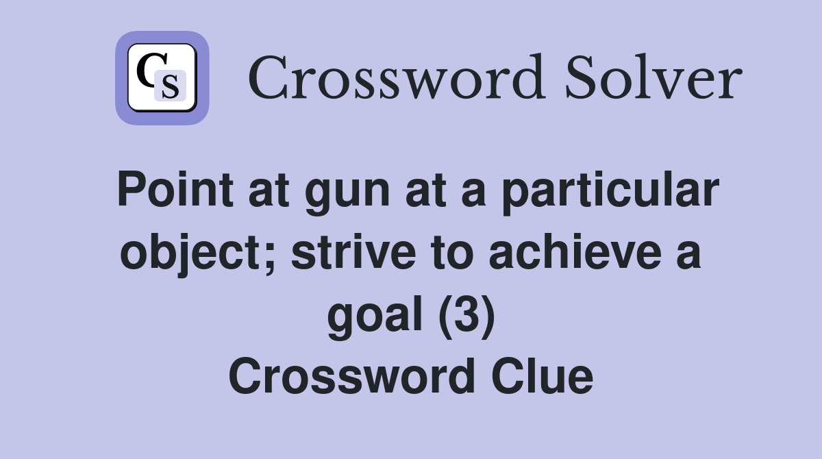 Point at gun at a particular object; strive to achieve a goal (3) Crossword Clue