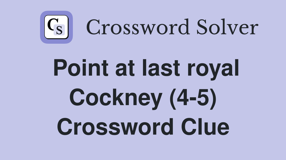 Point at last royal Cockney (4-5) Crossword Clue